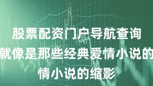 股票配资门户导航查询简直就像是那些经典爱情小说的缩影