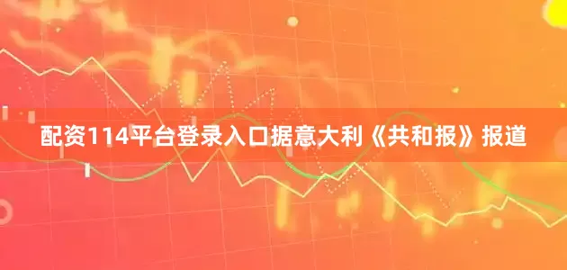 配资114平台登录入口据意大利《共和报》报道