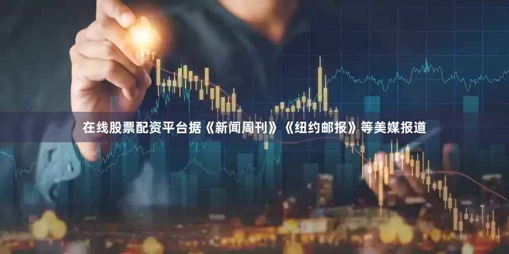 在线股票配资平台据《新闻周刊》《纽约邮报》等美媒报道