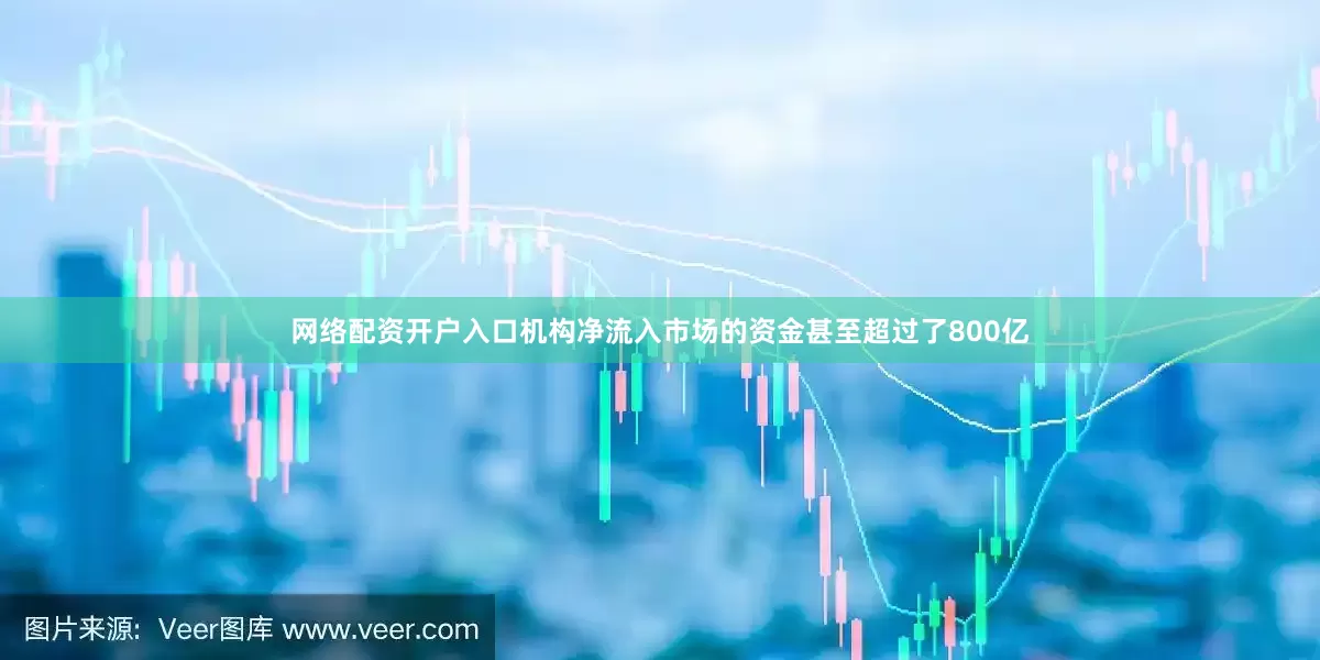 网络配资开户入口机构净流入市场的资金甚至超过了800亿