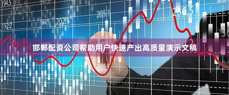 邯郸配资公司帮助用户快速产出高质量演示文稿