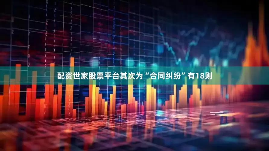 配资世家股票平台其次为“合同纠纷”有18则