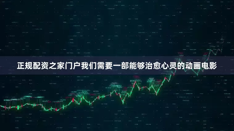 正规配资之家门户我们需要一部能够治愈心灵的动画电影
