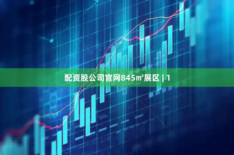 配资股公司官网845㎡展区 | 1